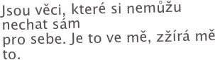Jsou věci, které si nemůžu nechat sám  pro sebe. Je to ve mě, zžírá mě to.